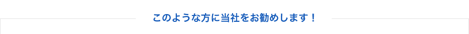 このような方に当社をお勧めします！