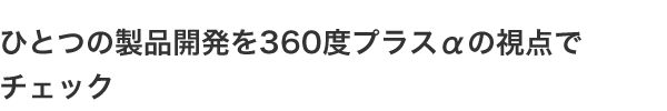 ひとつの製品開発を360度プラスαの視点でチェック